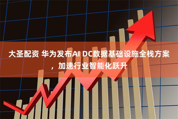 大圣配资 华为发布AI DC数据基础设施全栈方案，加速行业智能化跃升